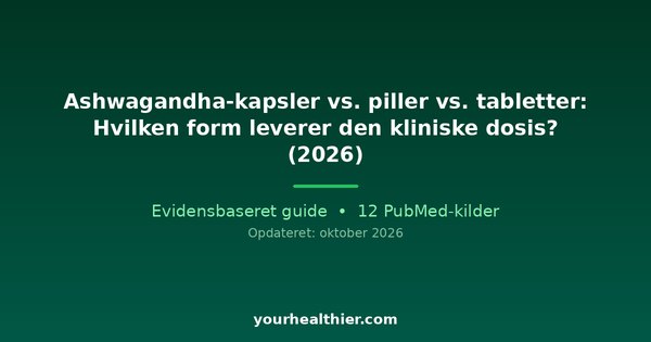 Ashwagandha-kapsler vs. piller vs. tabletter: Hvilken form leverer den kliniske dosis? (2026)