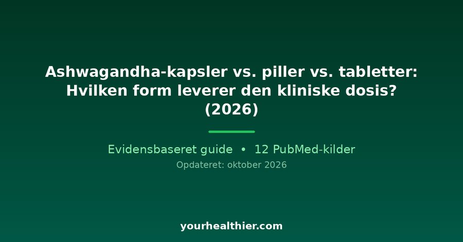 Ashwagandha-kapsler vs. piller vs. tabletter: Hvilken form leverer den kliniske dosis? (2026)