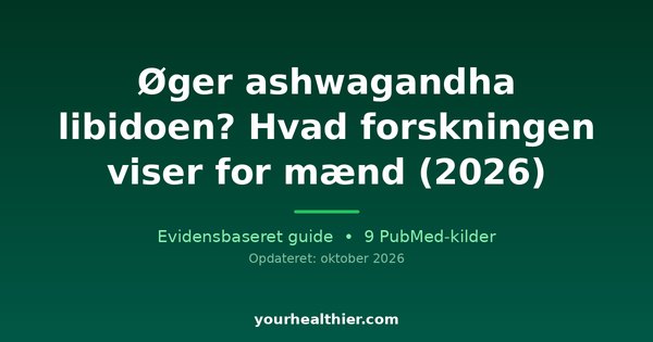 Øger ashwagandha libidoen? Hvad forskningen viser for mænd (2026)