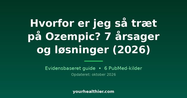 Hvorfor er jeg så træt på Ozempic? 7 årsager og løsninger (2026)