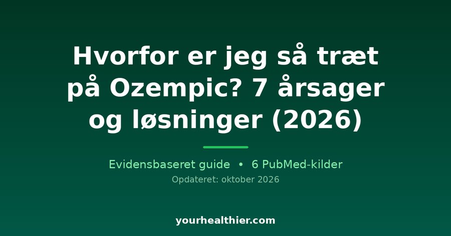 Hvorfor er jeg så træt på Ozempic? 7 årsager og løsninger (2026)