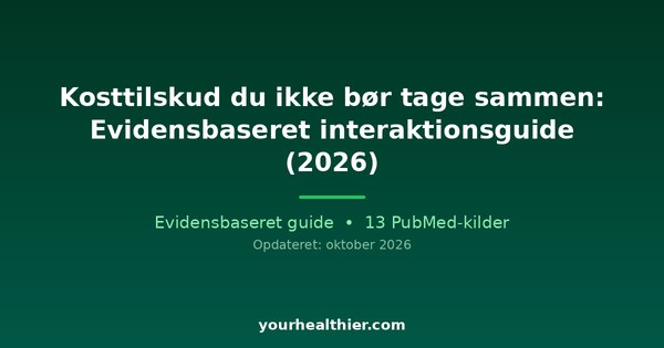 Kosttilskud du ikke bør tage sammen: Evidensbaseret interaktionsguide (2026)
