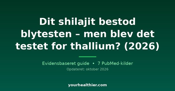Dit shilajit bestod blytesten – men blev det testet for thallium? (2026)